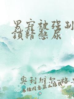 男宠被强制灌水锁精憋尿