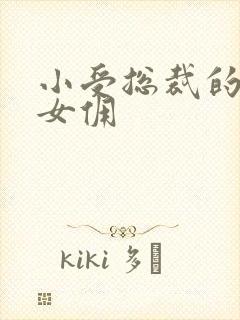 小受总裁的野蛮女佣