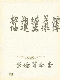 黎朔缠着腰不让他退出微博