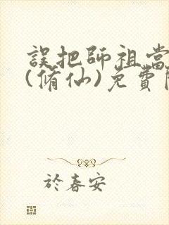 误把师祖当炉鼎(修仙)免费阅读