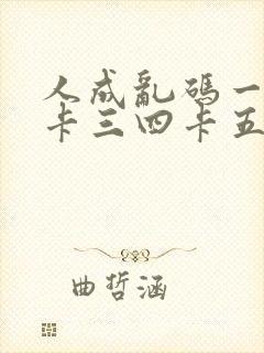 人成乱码一卡二卡三四卡五卡六卡