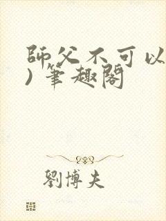 师父不可以(限) 笔趣阁