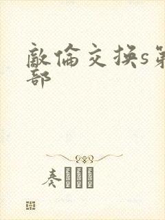 敌伦交换s第三部
