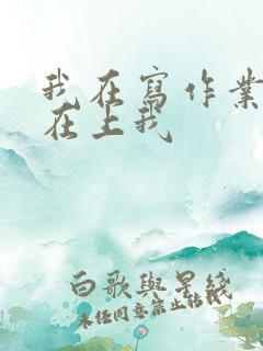 我在写作业叔叔在上我