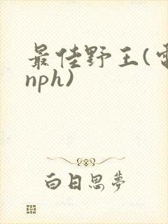 最佳野王(电竞nph)