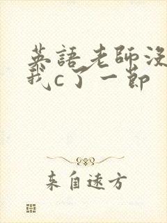 英语老师没戴让我c了一节