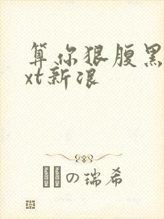 算你狠腹黑男txt新浪