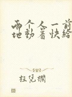 两个人一前一后地动着快给我