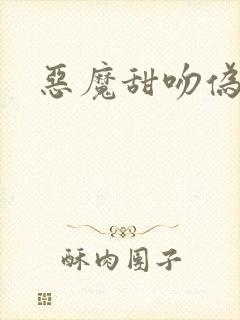 恶魔甜吻伪萝莉