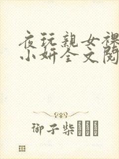 夜玩亲女裸睡的小妍全文阅读