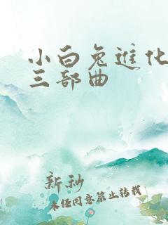 小白兔进化史的三部曲