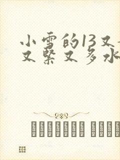 小雪的13又嫩又紧又多水带图