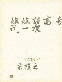 姐姐说高考前给我一次