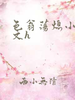 色翁荡熄小说全文h