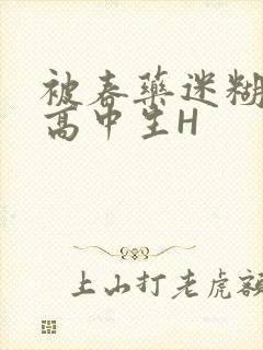 被春药迷糊的女高中生H