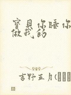 宝贝你睡你的我做我的