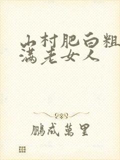 山村肥白粗腿丰满老女人