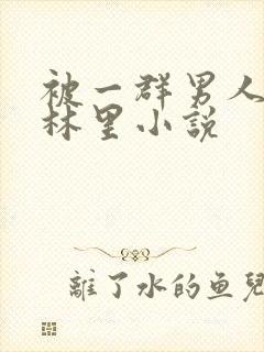 被一群男人在树林里小说