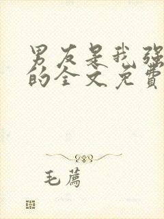 男友是我强睡来的全文免费阅读