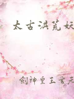 太古洪荒妖孽出