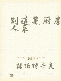 别这是厨房会有人来