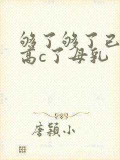 够了够了已经到高c了母乳