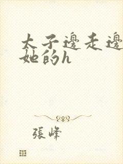 太子边走边挺进她的h