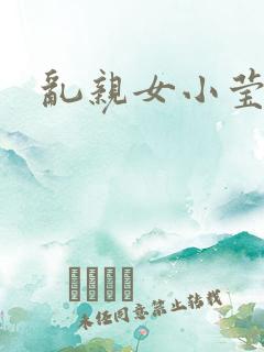 乱亲女小莹的泬