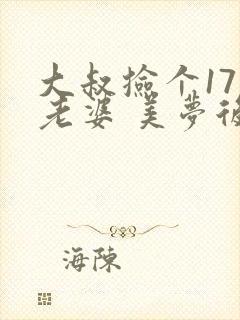 大叔捡个17岁老婆 美梦后却想哭