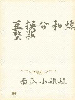 互换公和熄1完整版