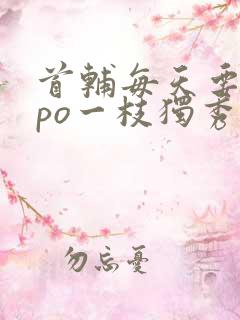 首辅每天要不够po一枝独秀全文