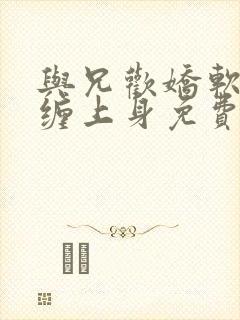 与兄欢娇软嫡女缠上身免费阅读