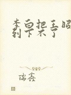 李白把王昭君干到下不了