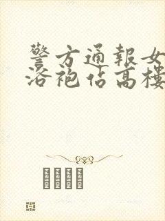 警方通报女子穿浴袍站高楼窗外