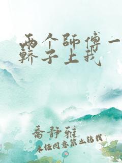 两个师傅一起在轿子上我