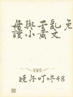 母与子乱免费阅读小黄文