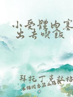 小受体内塞东西 出去吃饭