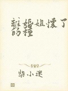 离婚姐怀了亲弟的种