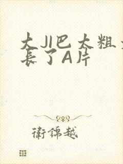 大JI巴太粗太长了A片