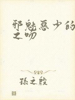 邪魅恶少的专属之吻