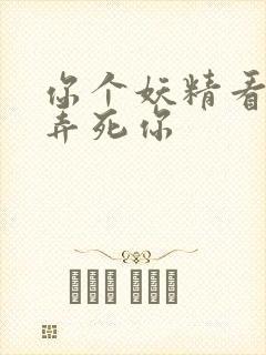 你个妖精看我不弄死你