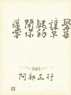 迈开腿让学长尝尝你的草莓游戏