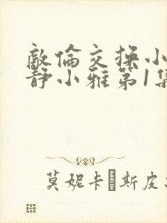 敌伦交换小敏小静小雅第1集