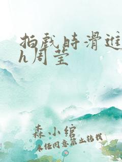 拍戏时滑进去了h周莹