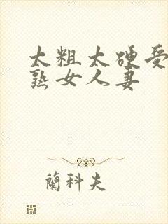 太粗太硬受不了熟女人妻