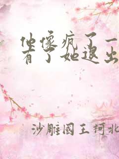 他像疯了一样占有了她退出