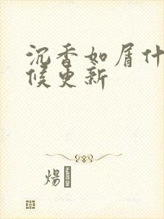 沉香如屑什么时候更新