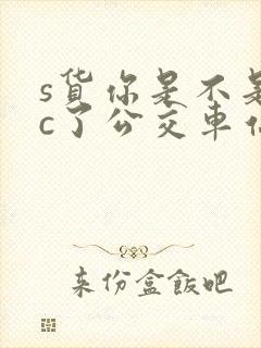 s货你是不是欠c了公交车站