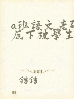 a班语文老师私底下被学生称为