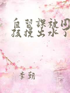 自习课被同桌男孩摸出水了